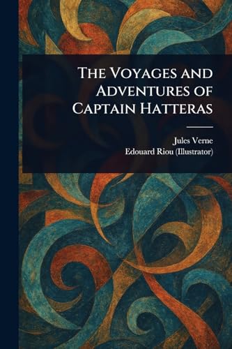 The Voyages and Adventures of Captain Hatteras The Voyages and Adventures of Captain Hatteras von Anson Street Press