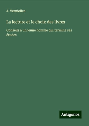La lecture et le choix des livres: Conseils à un jeune homme qui termine ses études von Antigonos Verlag