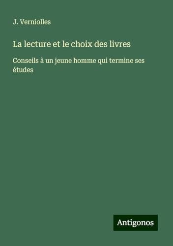 La lecture et le choix des livres: Conseils à un jeune homme qui termine ses études von Antigonos Verlag