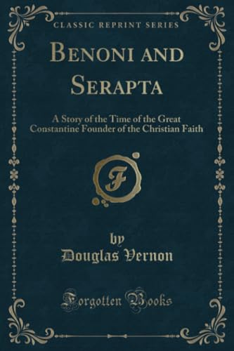 Benoni and Serapta (Classic Reprint): A Story of the Time of the Great Constantine Founder of the Christian Faith: A Story of the Time of the Great ... of the Christian Faith (Classic Reprint) von Forgotten Books