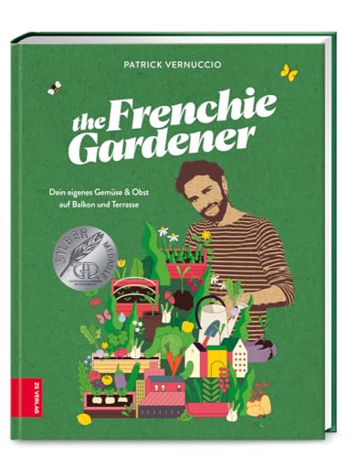 The Frenchie Gardener: Dein eigenes Gemüse & Obst auf Balkon und Terrasse – GAD Silbermedaillen-Gewinner (Gastronomische Akademie Deutschlands e.V.) von ZS Verlag