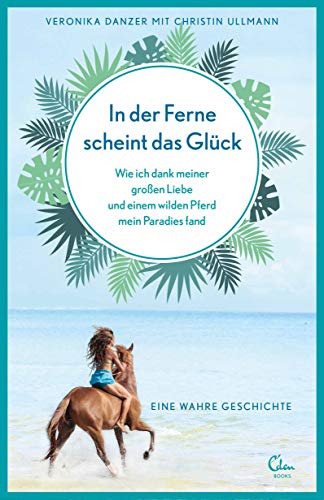 In der Ferne scheint das Glück: Wie ich dank meiner großen Liebe und einem wilden Pferd mein Paradies fand. Eine wahre Geschichte. (Sehnsuchtsorte, Band 2) von Eden Books - ein Verlag der Edel Verlagsgruppe