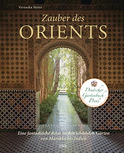 Zauber des Orients: Eine fantastische Reise zu den schönsten Gärten von Marokko bis Indien Zauber des Orients: Eine fantastische Reise zu den schönsten Gärten von Marokko bis Indien