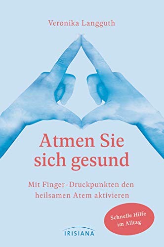 Atmen Sie sich gesund: Mit Fingerdruckpunkten den heilsamen Atem aktivieren - Schnelle Hilfe im Alltag - Entspannung und Vitalisierung durch den Erfahrbaren Atem nach Ilse Middendorf