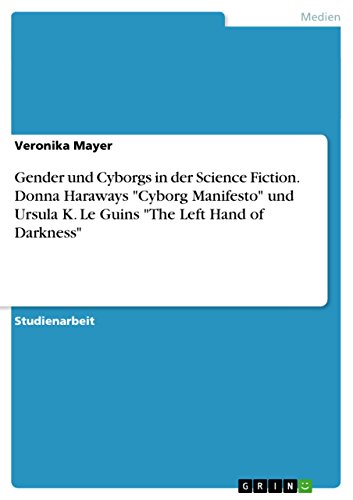 Gender und Cyborgs in der Science Fiction. Donna Haraways "Cyborg Manifesto" und Ursula K. Le Guins "The Left Hand of Darkness" Gender und Cyborgs in der Science Fiction. Donna Haraways "Cyborg Manifesto" und Ursula K. Le Guins "The Left Hand of Darkness"