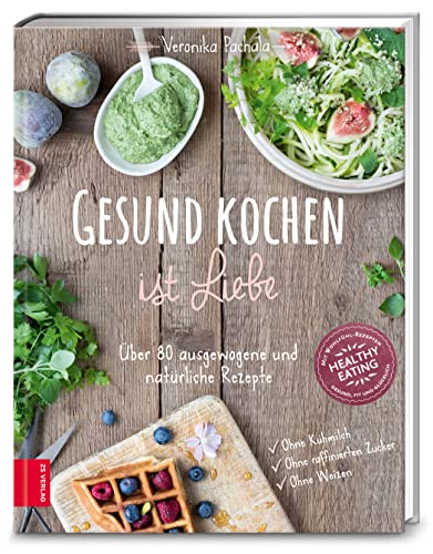 Gesund kochen ist Liebe: Über 80 ausgewogene und natürliche Rezepte von ZS Verlag GmbH