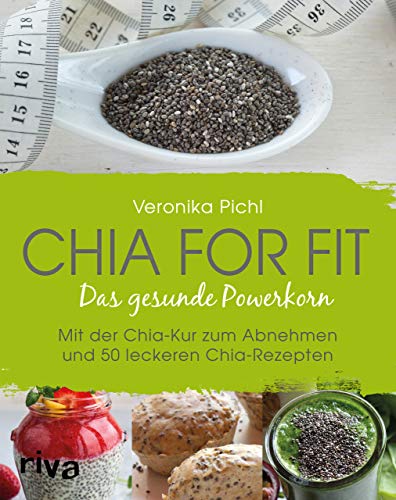 Chia for fit: Das Gesunde Powerkorn Mit Der Chia-Kur Zum Abnehmen Und 50 Leckeren Chia-Rezepten