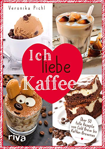 Ich liebe Kaffee: Über 50 tolle Rezepte von Cold Brew bis Kaffee-Brownies