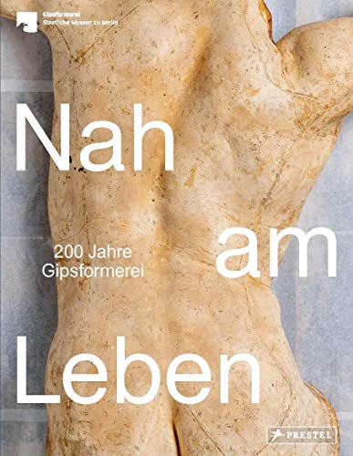 Nah am Leben: 200 Jahre Gipsformerei der Staatlichen Museen zu Berlin von Prestel