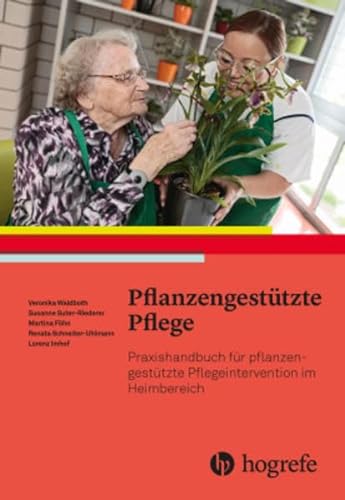 Pflanzengestützte Pflege: Praxishandbuch für pflanzengestützte Pflegeinterventionen im Heimbereich