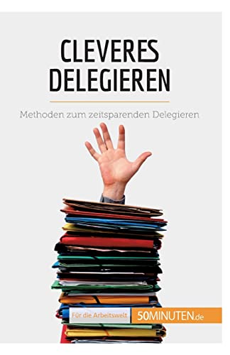 Cleveres Delegieren: Methoden zum zeitsparenden Delegieren (Coaching) von 50Minuten.de