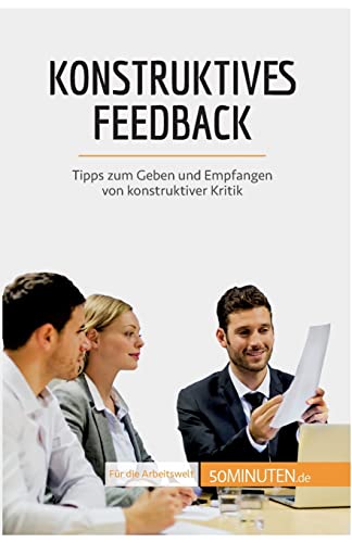 Konstruktives Feedback: Tipps zum Geben und Empfangen von konstruktiver Kritik Konstruktives Feedback: Tipps zum Geben und Empfangen von konstruktiver Kritik von 50Minuten.de