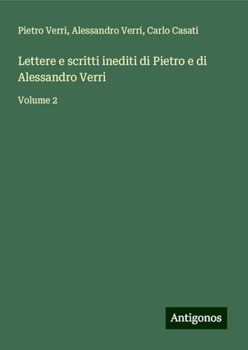 Lettere e scritti inediti di Pietro e di Alessandro Verri: Volume 2 von Antigonos Verlag