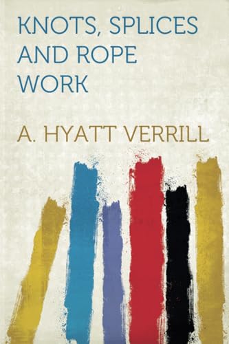 Knots, Splices and Rope Work von HardPress Publishing