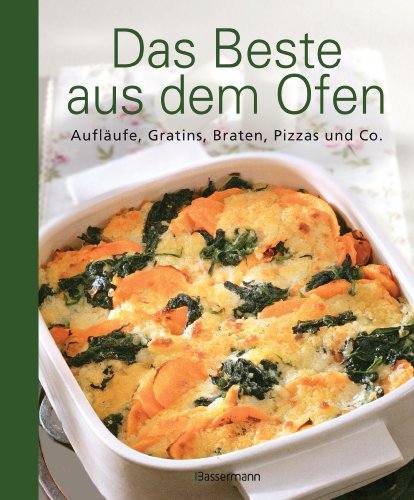 Das Beste aus dem Ofen: Aufläufe, Gratins, Braten, Pizzas und Co.