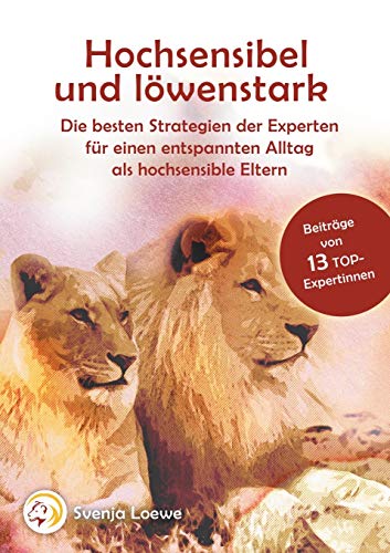 Hochsensibel und löwenstark: Die besten Strategien der Experten für einen entspannten Alltag als hochsensible Eltern Hochsensibel und löwenstark: Die besten Strategien der Experten für einen entspannten Alltag als hochsensible Eltern