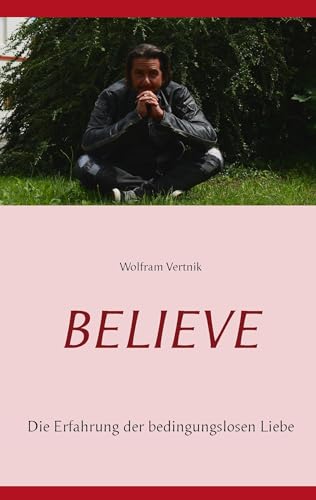 Believe: Die Erfahrung der bedingungslosen Liebe