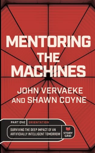 Mentoring the Machines: Orientation - Part One: Surviving the Deep Impact of the Artificially Intelligent Tomorrow Mentoring the Machines: Orientation - Part One: Surviving the Deep Impact of the Artificially Intelligent Tomorrow