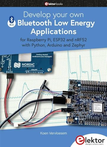 Develop your own Bluetooth Low Energy Applications: for Raspberry Pi, ESP32 and nRF52 with Python, Arduino and Zephyr von Elektor