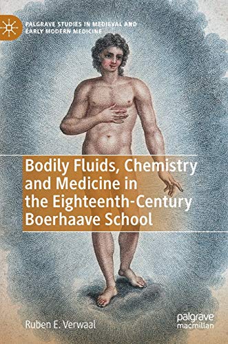 Bodily Fluids, Chemistry and Medicine in the Eighteenth-Century Boerhaave School (Palgrave Studies in Medieval and Early Modern Medicine)