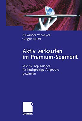 Aktiv Verkaufen im Premium-Segment: Wie Sie Top-Kunden für Hochpreisige Angebote Gewinnen (German Edition)
