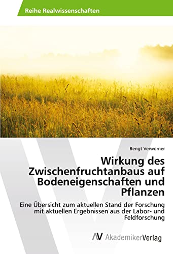 Wirkung des Zwischenfruchtanbaus auf Bodeneigenschaften und Pflanzen: Eine Übersicht zum aktuellen Stand der Forschung mit aktuellen Ergebnissen aus der Labor- und Feldforschung von AV Akademikerverlag