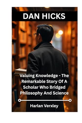 Dan Hicks: Valuing Knowledge - The Remarkable Story Of A Scholar Who Bridged Philosophy And Science von Independently published