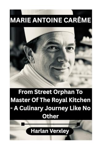 Marie Antoine Carême: From Street Orphan To Master Of The Royal Kitchen - A Culinary Journey Like No Other Marie Antoine Carême: From Street Orphan To Master Of The Royal Kitchen - A Culinary Journey Like No Other von Independently published