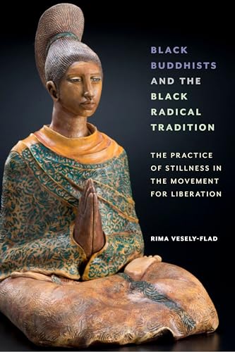 Black Buddhists and the Black Radical Tradition: The Practice of Stillness in the Movement for Liberation Black Buddhists and the Black Radical Tradition: The Practice of Stillness in the Movement for Liberation