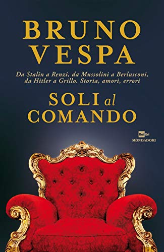 Soli al comando. Da Stalin a Renzi, da Mussolini a Berlusconi, da Hitler a Grillo. Storia, amori, errori (I libri di Bruno Vespa)