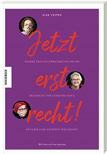 Jetzt erst recht: Starke Frauen zwischen 60 und 100 erzählen von Leidenschaft, Neugier und anderen Wagnissen von Knesebeck