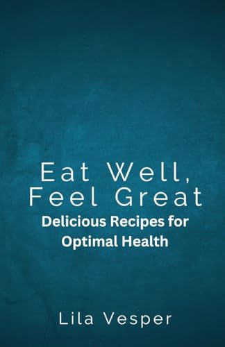 Eat Well, Feel Great: Delicious Recipes for Optimal Health von Revival Waves of Glory Books & Publishing