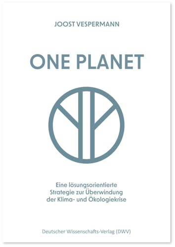 One Planet: Eine lösungsorientierte Strategie zur Überwindung der Klima- und Ökologiekrise One Planet: Eine lösungsorientierte Strategie zur Überwindung der Klima- und Ökologiekrise von Deutscher Wissenschaftsverlag