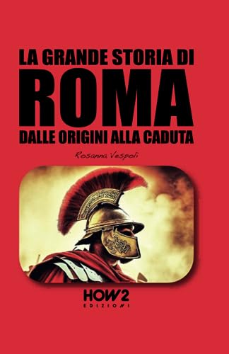 LA GRANDE STORIA DI ROMA: Dalle Origini alla Caduta