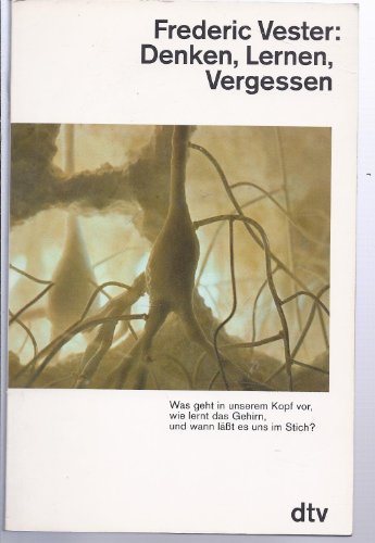 DENKEN, LERNEN, VERGESSEN: Was geht in unserem Kopf vor, wie lernt das Gehirn, – und wann läßt es uns im Stich?