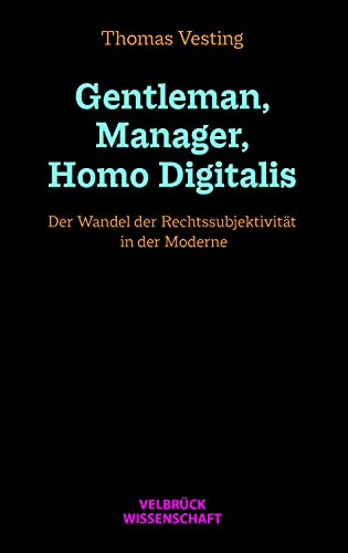 Gentleman, Manager, Homo Digitalis: Der Wandel der Rechtssubjektivität in der Moderne