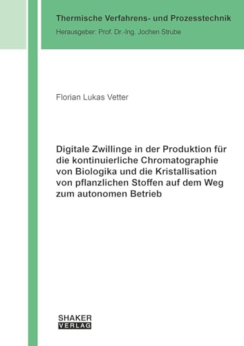 Digitale Zwillinge in der Produktion für die kontinuierliche Chromatographie von Biologika und die Kristallisation von pflanzlichen Stoffen auf dem ... (Thermische Verfahrens- und Prozesstechnik) von Shaker Verlag