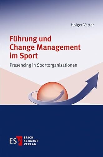 Führung und Change Management im Sport: Presencing in Sportorganisationen von Erich Schmidt Verlag GmbH & Co