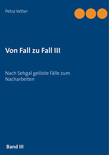 Von Fall zu Fall III: Nach Sehgal gelöste Fälle zum Nacharbeiten von Books on Demand