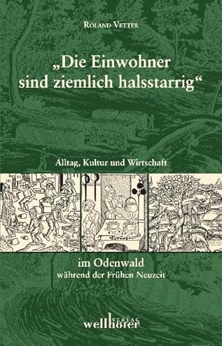 Die Einwohner sind ziemlich halsstarrig: Alltag, Kultur und Wirtschaft im Odenwald während der Frühen Neuzeit