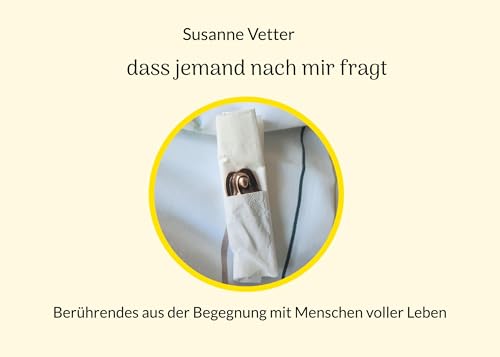 Dass jemand nach mir fragt: Berührendes aus der Begegnung mit Menschen voller Leben