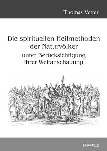 Die spirituellen Heilmethoden der Naturvölker unter Berücksichtigung ihrer Weltanschauung von Engelsdorfer Verlag