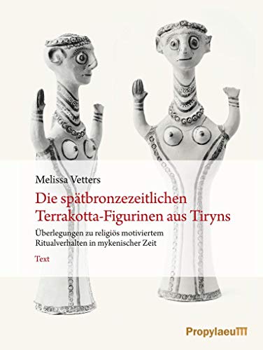 Die spätbronzezeitlichen Terrakotta-Figurinen aus Tiryns: Überlegungen zu religiös motiviertem Ritualverhalten in mykenischer Zeit Die spätbronzezeitlichen Terrakotta-Figurinen aus Tiryns: Überlegungen zu religiös motiviertem Ritualverhalten in mykenischer Zeit von Propylaeum