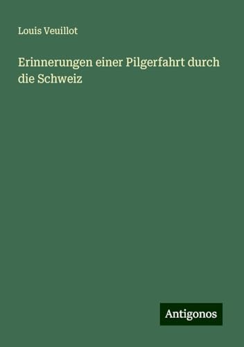 Erinnerungen einer Pilgerfahrt durch die Schweiz Erinnerungen einer Pilgerfahrt durch die Schweiz von Antigonos Verlag