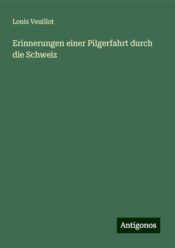 Erinnerungen einer Pilgerfahrt durch die Schweiz Erinnerungen einer Pilgerfahrt durch die Schweiz von Antigonos Verlag