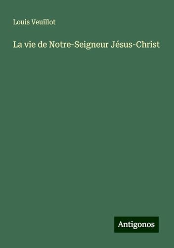 La vie de Notre-Seigneur Jésus-Christ La vie de Notre-Seigneur Jésus-Christ von Antigonos Verlag