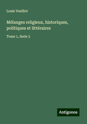 Mélanges religieux, historiques, politiques et littéraires: Tome 1, Serie 3 Mélanges religieux, historiques, politiques et littéraires: Tome 1, Serie 3 von Antigonos Verlag