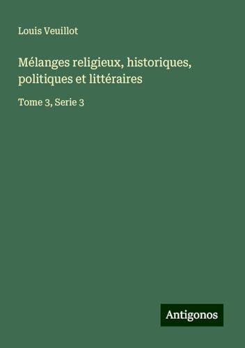 Mélanges religieux, historiques, politiques et littéraires: Tome 3, Serie 3 Mélanges religieux, historiques, politiques et littéraires: Tome 3, Serie 3 von Antigonos Verlag