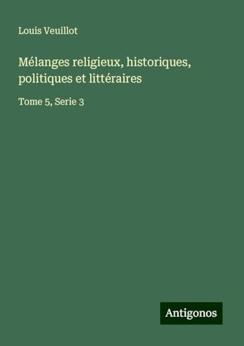 Mélanges religieux, historiques, politiques et littéraires: Tome 5, Serie 3 Mélanges religieux, historiques, politiques et littéraires: Tome 5, Serie 3 von Antigonos Verlag