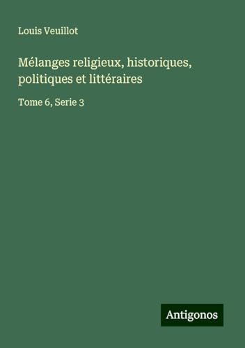 Mélanges religieux, historiques, politiques et littéraires: Tome 6, Serie 3 Mélanges religieux, historiques, politiques et littéraires: Tome 6, Serie 3 von Antigonos Verlag